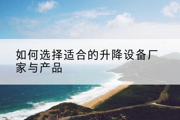 集宁电动升降平台厂家-如何选择适合的升降设备厂家与产品