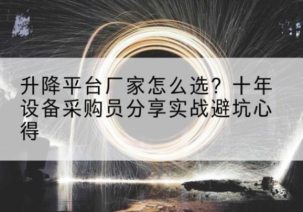 集宁升降平台厂家-怎么选？十年设备采购员分享实战避坑心得