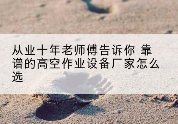 集宁高空作业升降机厂家推荐-从业十年老师傅告诉你 靠谱的高空作业设备厂家怎么选