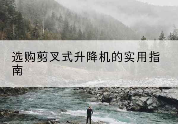 集宁剪叉式升降机怎么选-选购剪叉式升降机的实用指南