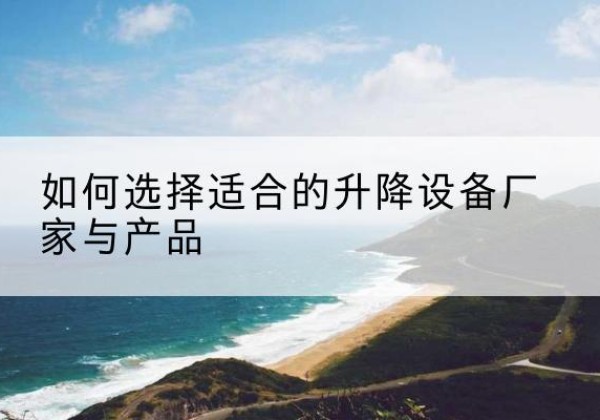 集宁电动升降平台厂家-如何选择适合的升降设备厂家与产品