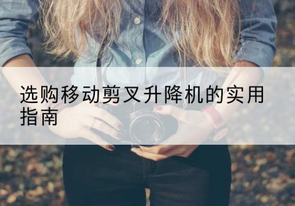 集宁移动剪叉升降机怎么选-选购移动剪叉升降机的实用指南