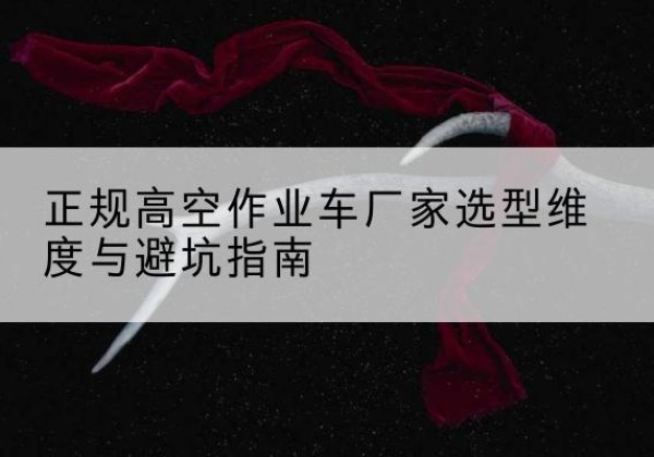 集宁高空作业车厂家-正规选型维度与避坑指南